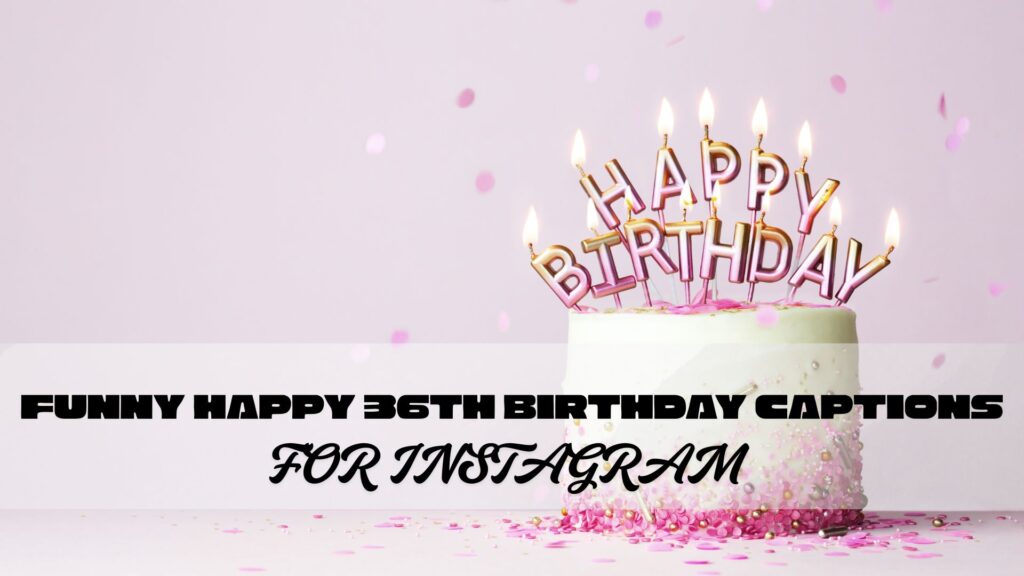 funny happy 36th birthday captions